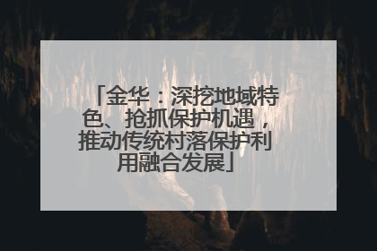 金华：深挖地域特色、抢抓保护机遇，推动传统村落保护利用融合发展
