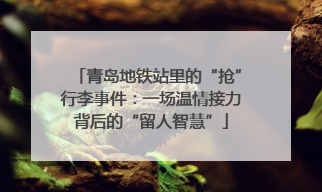 青岛地铁站里的“抢”行李事件：一场温情接力背后的“留人智慧”