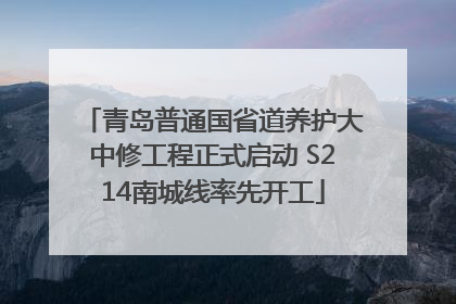 青岛普通国省道养护大中修工程正式启动 S214南城线率先开工