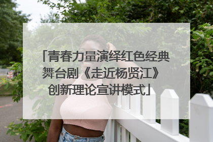 青春力量演绎红色经典 舞台剧《走近杨贤江》创新理论宣讲模式