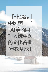 非遗遇上中医药！“AI草药园”入选中医药文化首批宣教基地