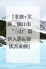 非遗+文旅，镇江市“三山”景区入选省级优秀案例