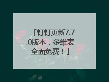 钉钉更新7.7.0版本，多维表全面免费！
