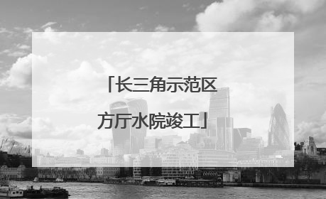 长三角示范区方厅水院竣工