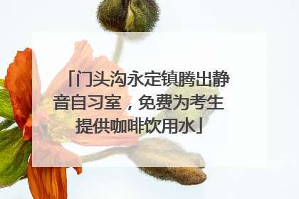 门头沟永定镇腾出静音自习室，免费为考生提供咖啡饮用水