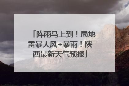 阵雨马上到！局地雷暴大风+暴雨！陕西最新天气预报