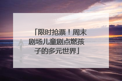 限时抢票！周末剧场儿童剧点燃孩子的多元世界