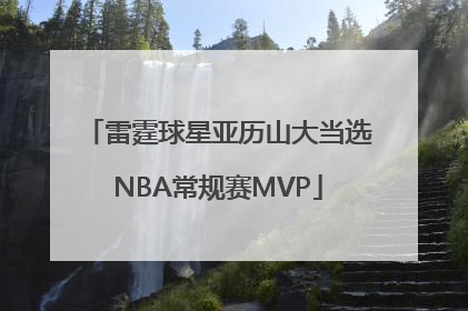 雷霆球星亚历山大当选NBA常规赛MVP