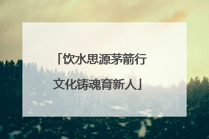 饮水思源茅箭行 文化铸魂育新人