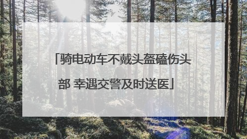 骑电动车不戴头盔磕伤头部 幸遇交警及时送医