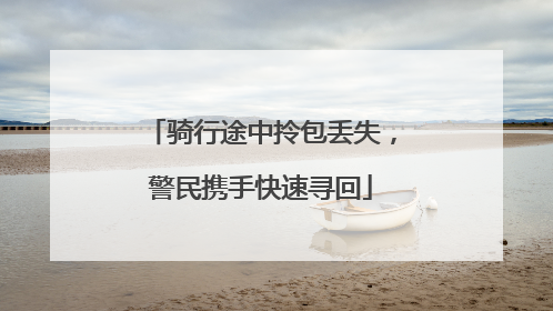 骑行途中拎包丢失,警民携手快速寻回