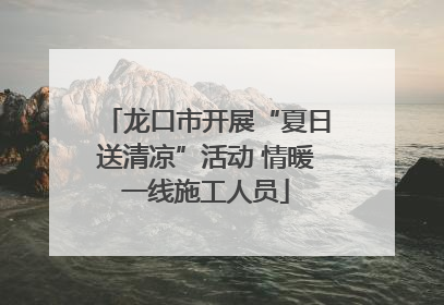 龙口市开展“夏日送清凉”活动 情暖一线施工人员