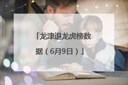 龙津退龙虎榜数据（6月9日）