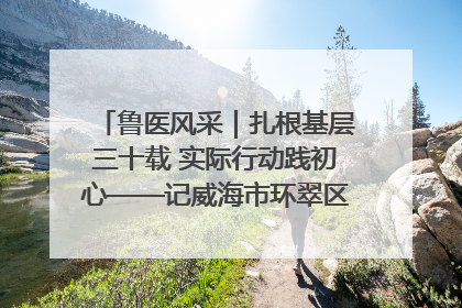 鲁医风采｜扎根基层三十载 实际行动践初心——记威海市环翠区鲸园社区卫生服务中心主任梁永江