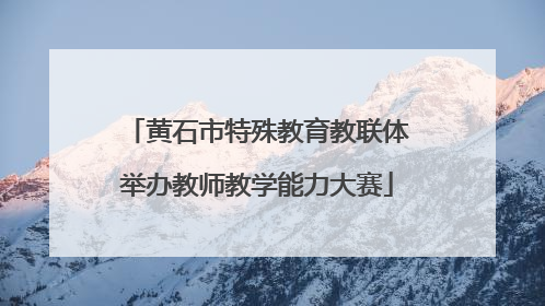 黄石市特殊教育教联体举办教师教学能力大赛