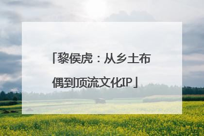 黎侯虎：从乡土布偶到顶流文化IP