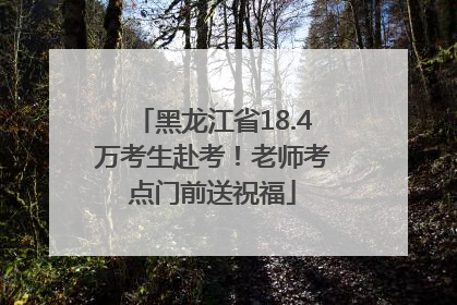 黑龙江省18.4万考生赴考！老师考点门前送祝福