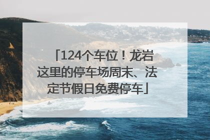 124个车位！龙岩这里的停车场周末、法定节假日免费停车