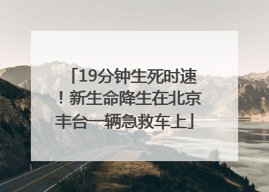 19分钟生死时速！新生命降生在北京丰台一辆急救车上