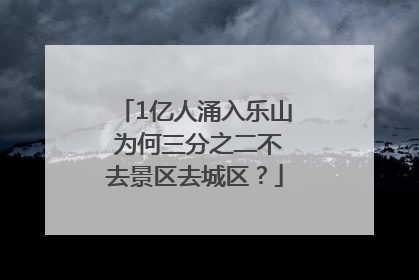 1亿人涌入乐山 为何三分之二不去景区去城区？