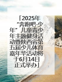 2025年“奔跑吧·少年”儿童青少年主题健身活动暨陕西省第五届少儿体育嘉年华活动将于6月14日正式举办