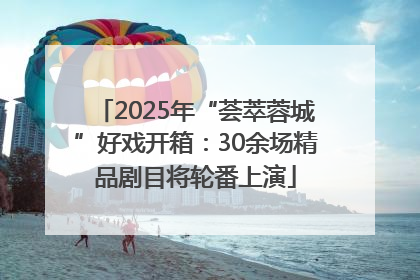 2025年“荟萃蓉城”好戏开箱：30余场精品剧目将轮番上演