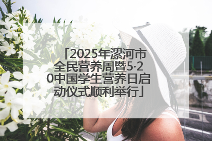 2025年漯河市全民营养周暨5·20中国学生营养日启动仪式顺利举行