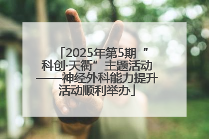 2025年第5期“科创·天衢”主题活动——神经外科能力提升活动顺利举办