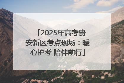 2025年高考贵安新区考点现场：暖心护考 陪伴前行
