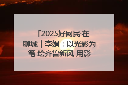 2025好网民·在聊城｜李娟：以光影为笔 绘齐鲁新风 用影视作品传递正能量