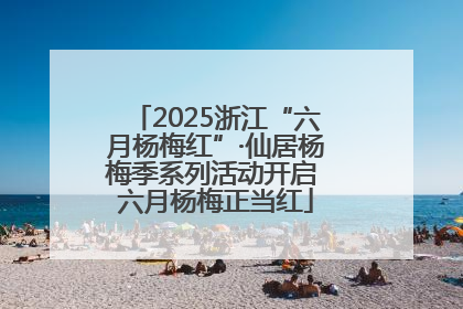 2025浙江“六月杨梅红”·仙居杨梅季系列活动开启 六月杨梅正当红