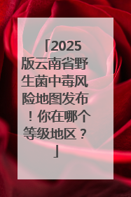 2025版云南省野生菌中毒风险地图发布！你在哪个等级地区？