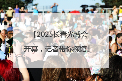 2025长春光博会开幕，记者带你探馆