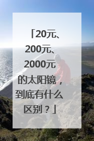 20元、200元、2000元的太阳镜，到底有什么区别？