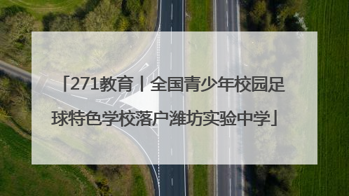 271教育丨全国青少年校园足球特色学校落户潍坊实验中学