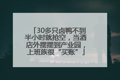 30多只卤鸭不到半小时就抢空，当酒店外摆摆到产业园，上班族很“买账”