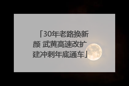 30年老路换新颜 武黄高速改扩建冲刺年底通车