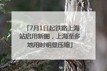7月1日起铁路上海站启用新图，上海至多地用时明显压缩