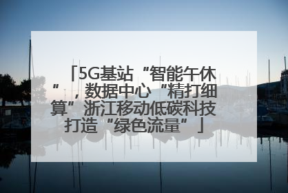 5G基站“智能午休”，数据中心“精打细算”浙江移动低碳科技打造“绿色流量”