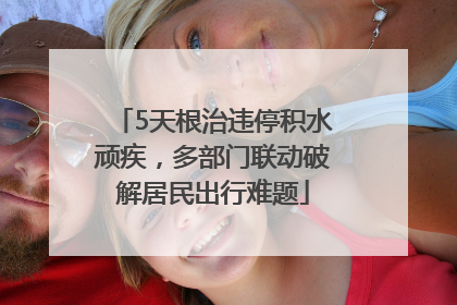 5天根治违停积水顽疾，多部门联动破解居民出行难题