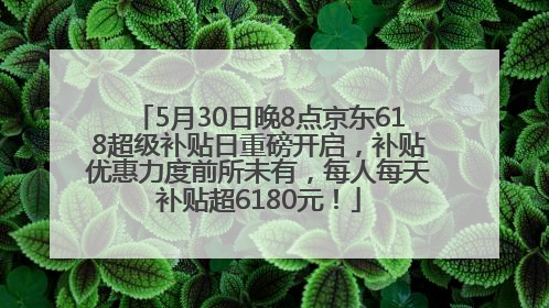 5月30日晚8点京东618超级补贴日重磅开启，补贴优惠力度前所未有，每人每天补贴超6180元！