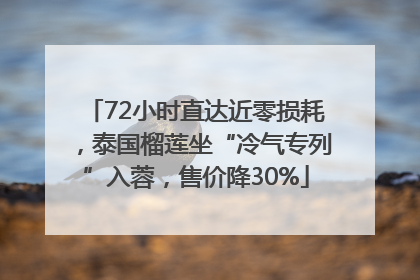 72小时直达近零损耗，泰国榴莲坐“冷气专列”入蓉，售价降30%