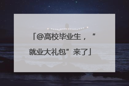 @高校毕业生，“就业大礼包”来了