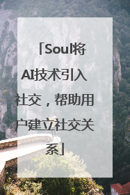 Soul将AI技术引入社交，帮助用户建立社交关系