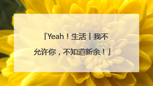 Yeah！生活丨我不允许你，不知道新余！